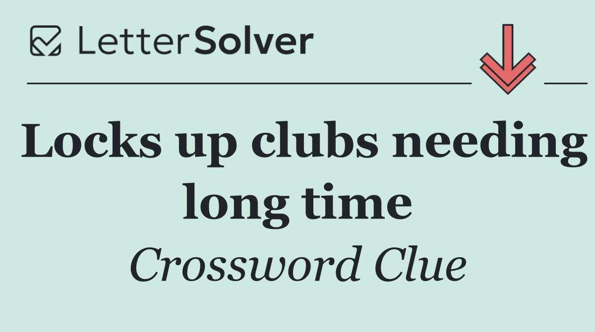 Locks up clubs needing long time