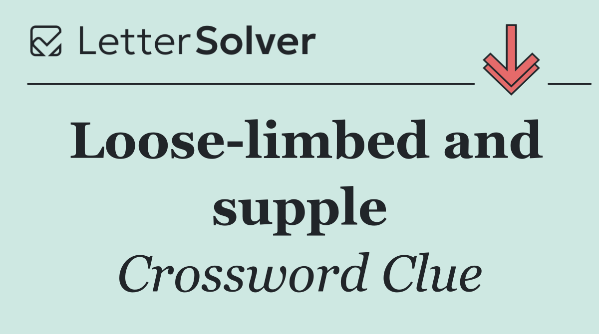 Loose limbed and supple