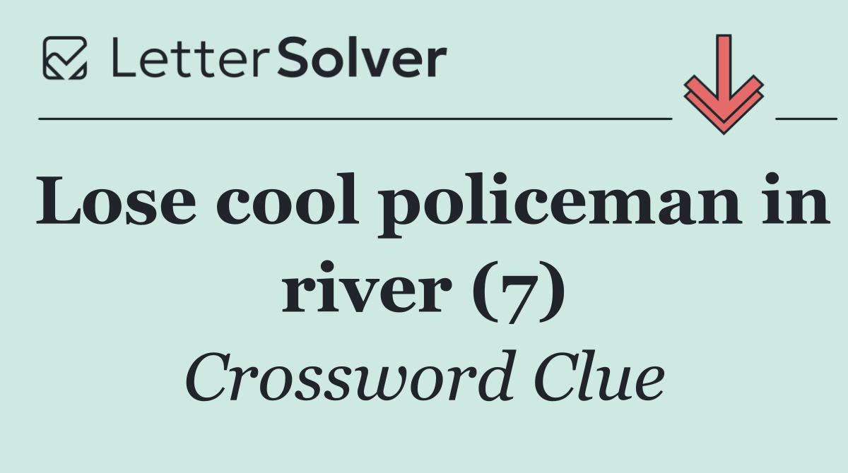 Lose cool policeman in river (7)