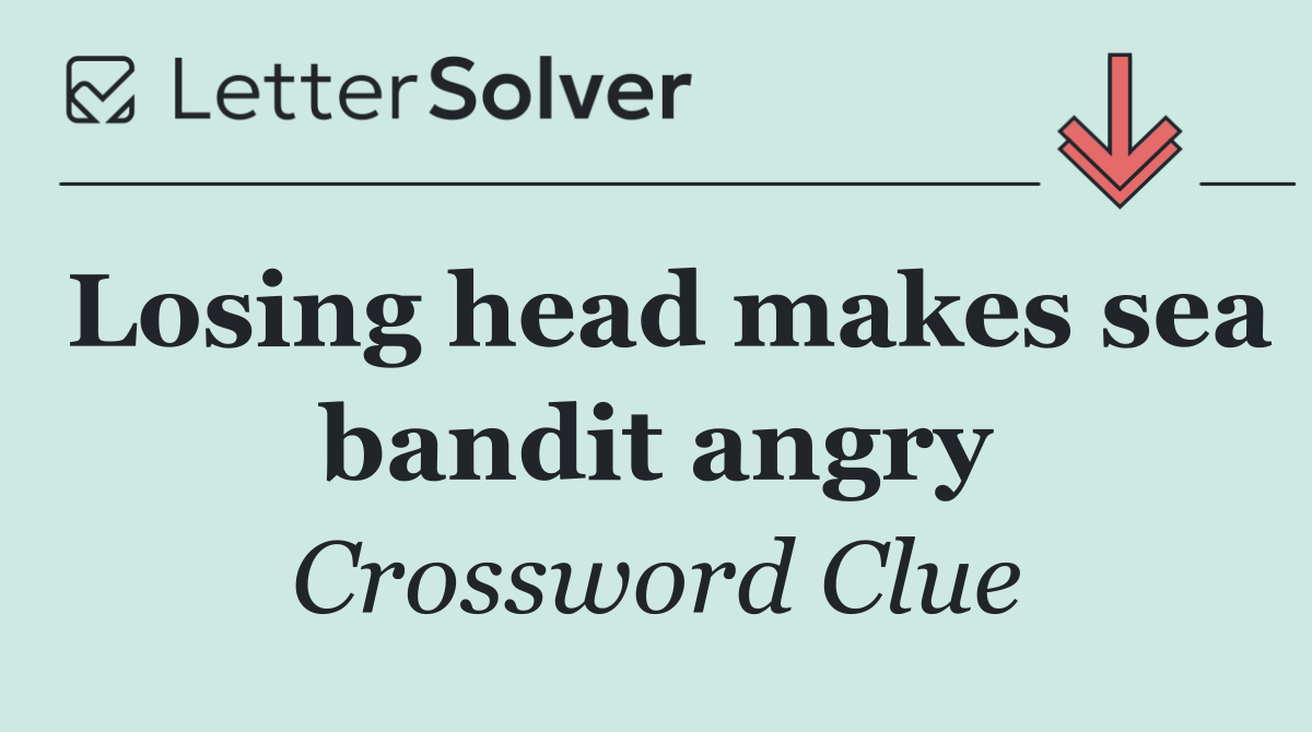 Losing head makes sea bandit angry