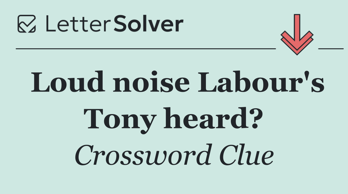 Loud noise Labour's Tony heard?