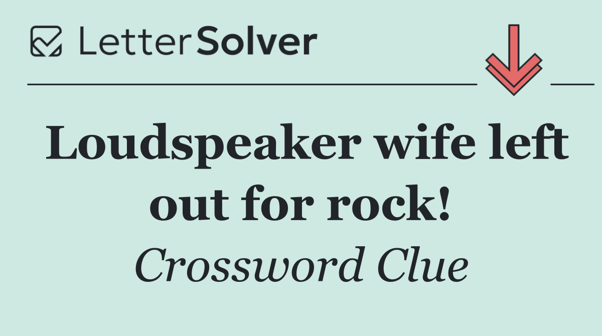 Loudspeaker wife left out for rock!
