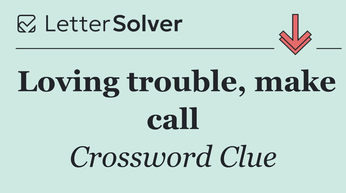 Loving trouble, make call