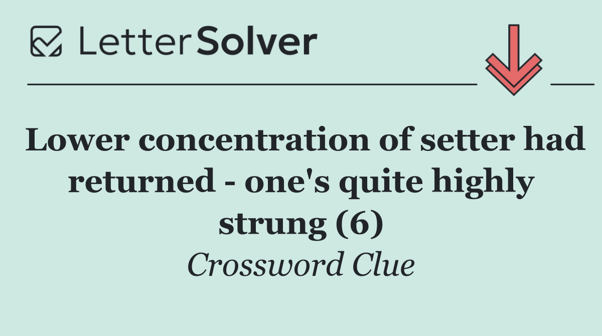 Lower concentration of setter had returned   one's quite highly strung (6)
