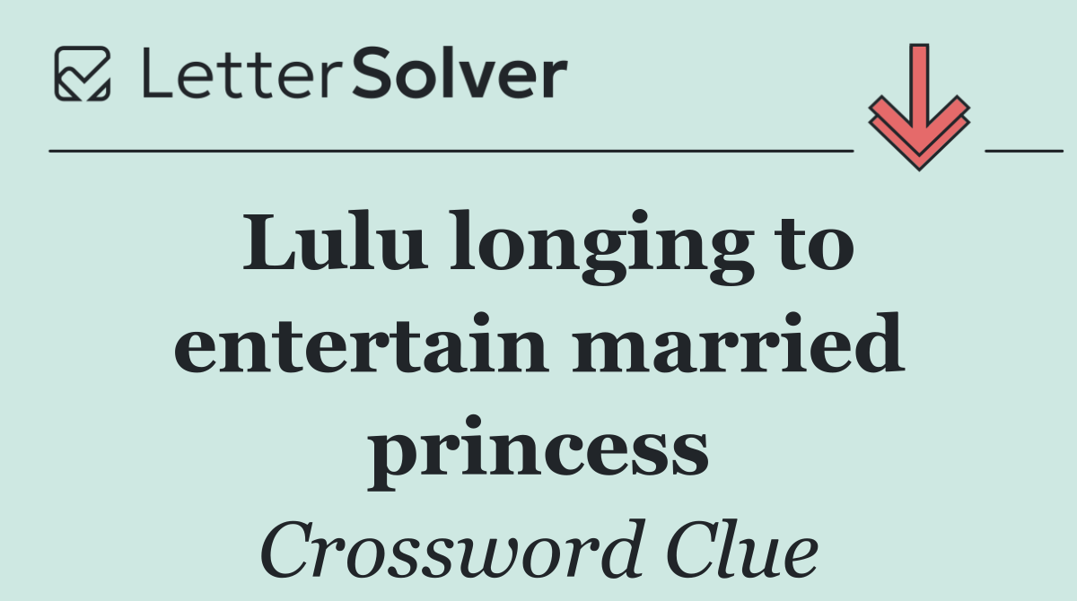 Lulu longing to entertain married princess