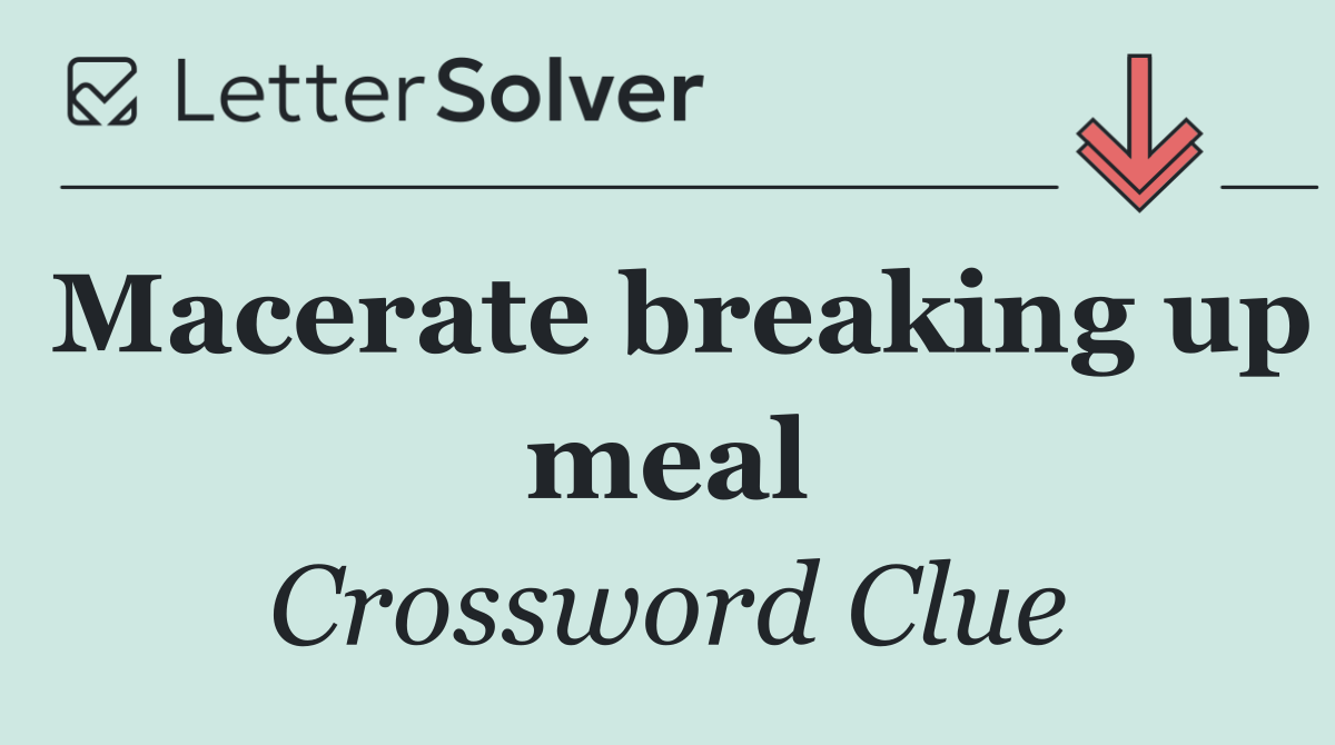 Macerate breaking up meal