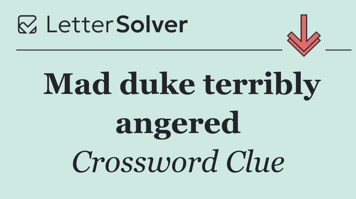 Mad duke terribly angered