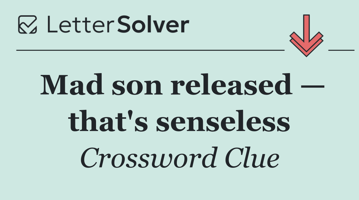 Mad son released — that's senseless
