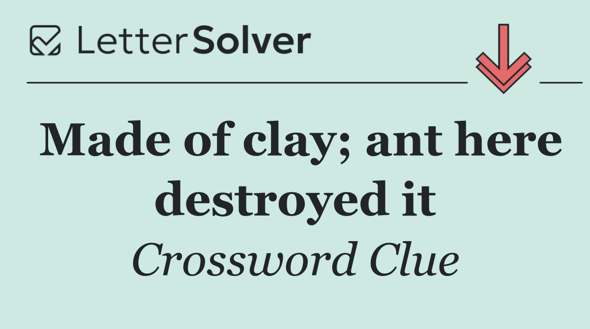 Made of clay; ant here destroyed it