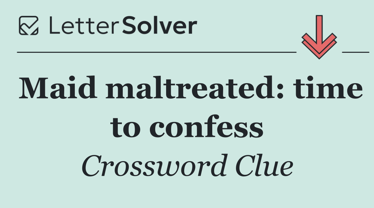 Maid maltreated: time to confess
