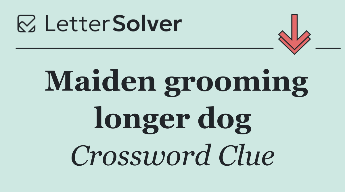 Maiden grooming longer dog