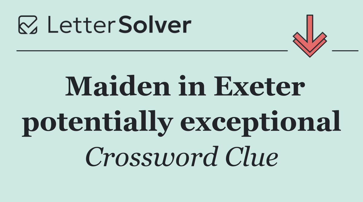 Maiden in Exeter potentially exceptional