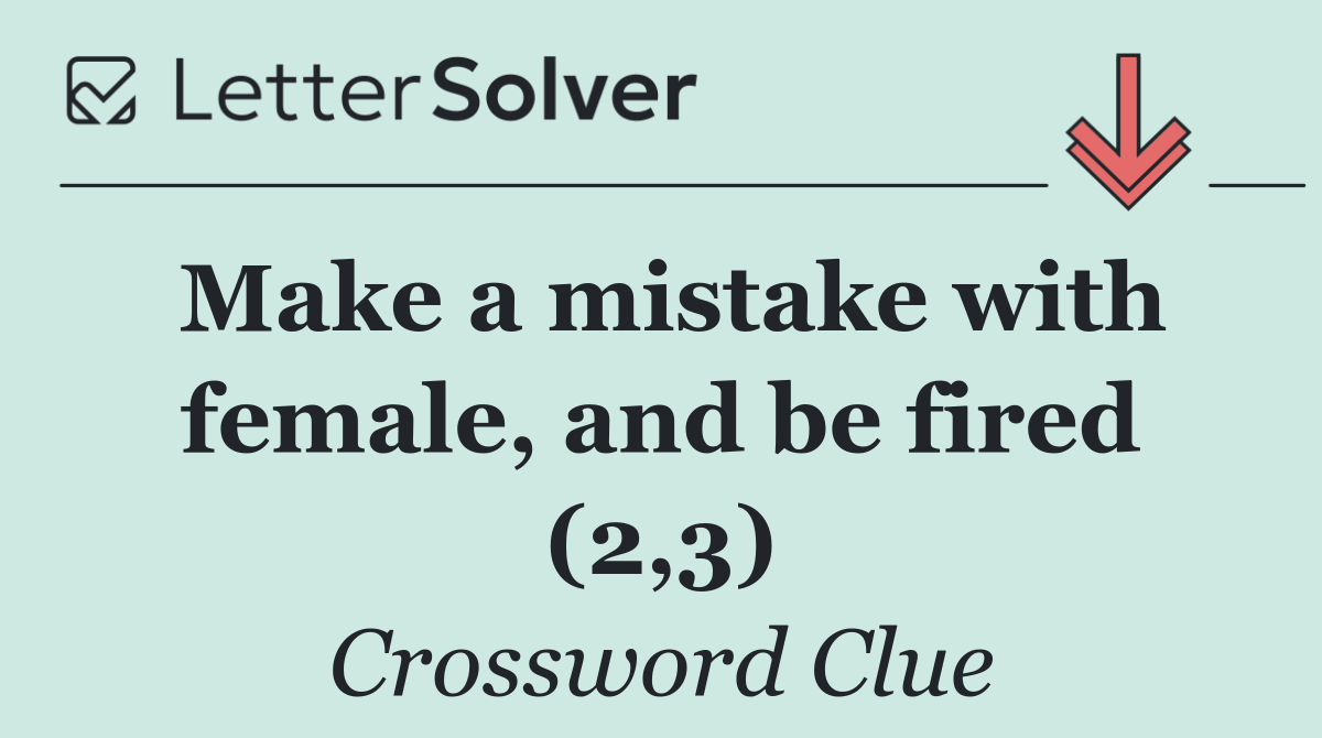 Make a mistake with female, and be fired (2,3)
