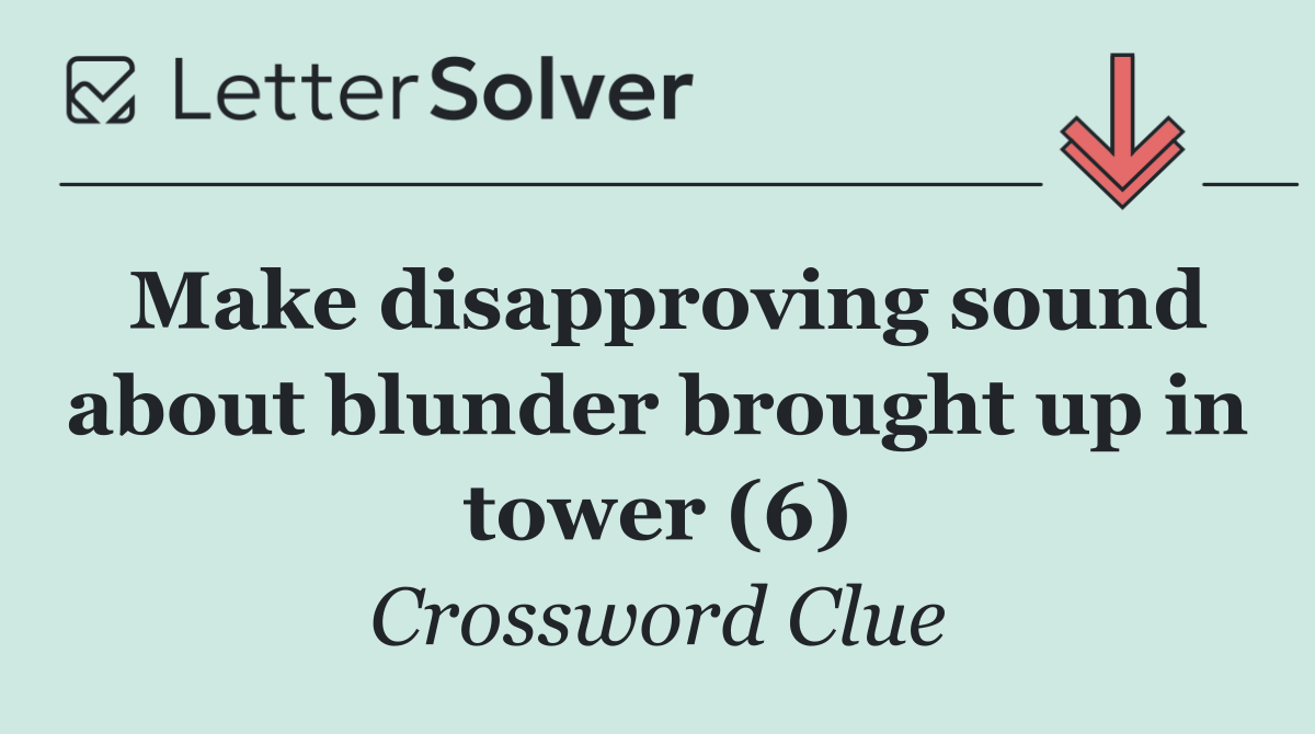 Make disapproving sound about blunder brought up in tower (6)