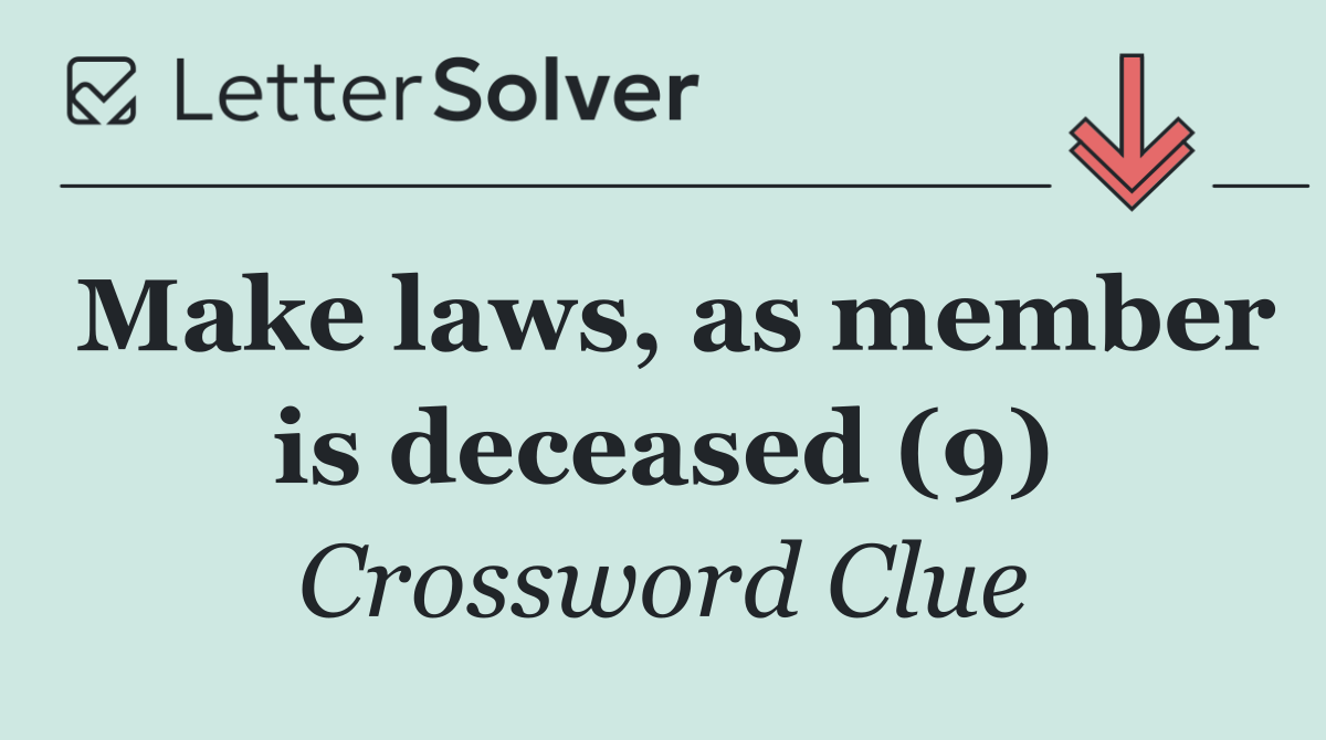 Make laws, as member is deceased (9)