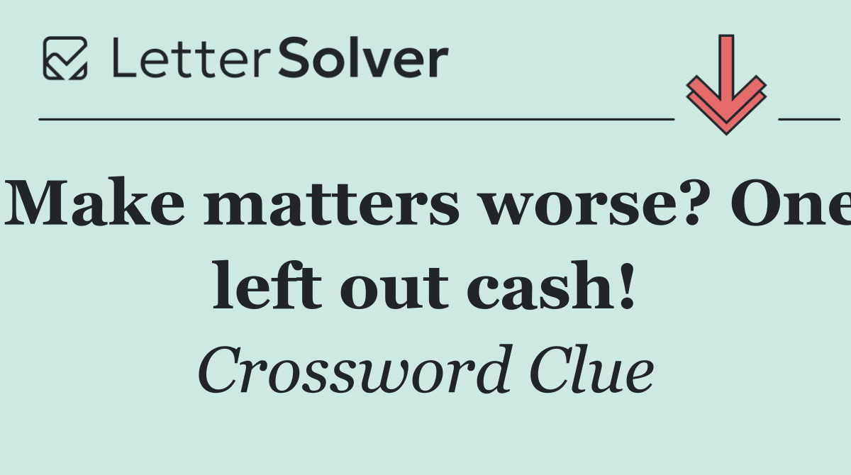 Make matters worse? One left out cash!