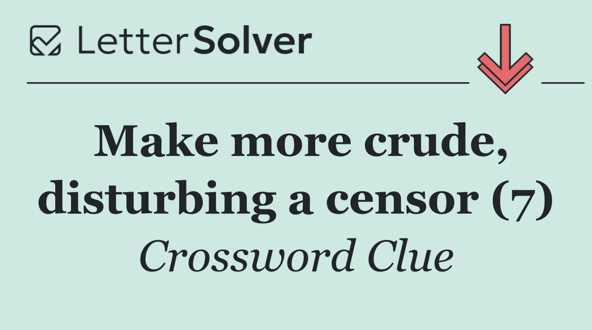 Make more crude, disturbing a censor (7)