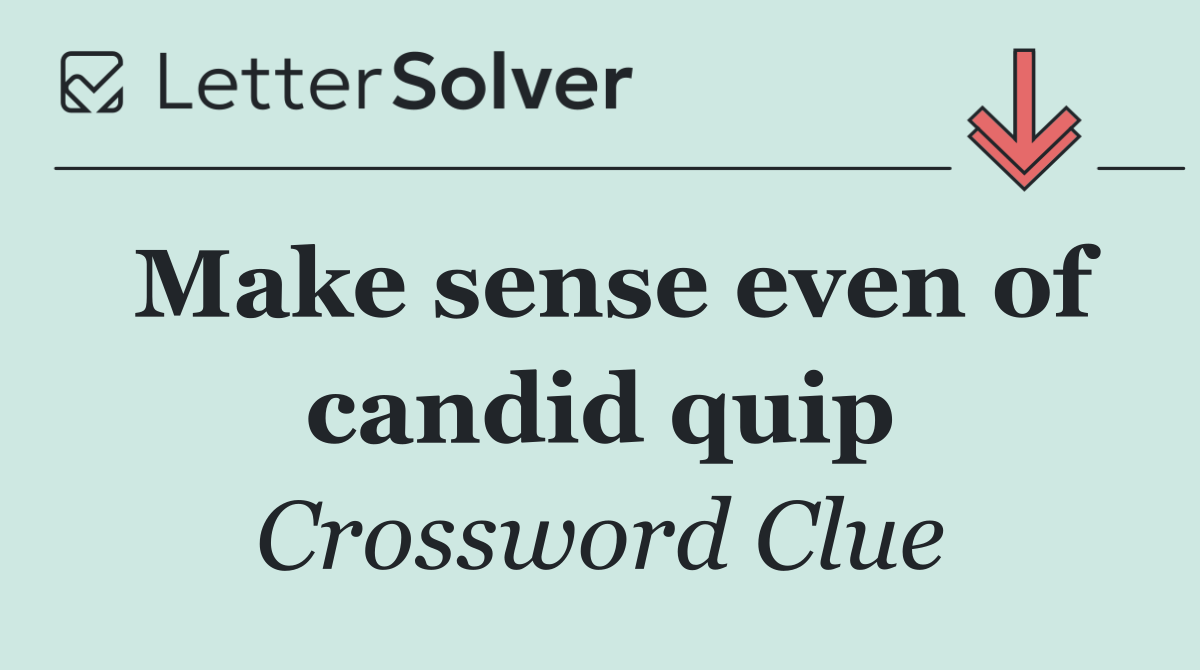 Make sense even of candid quip