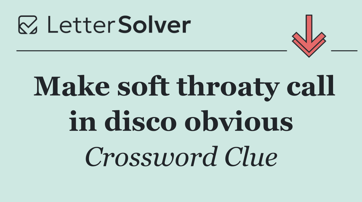 Make soft throaty call in disco obvious