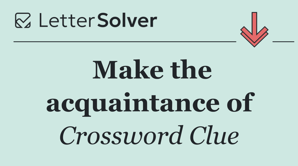 Make the acquaintance of