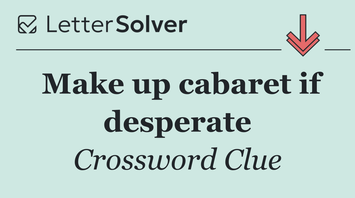 Make up cabaret if desperate