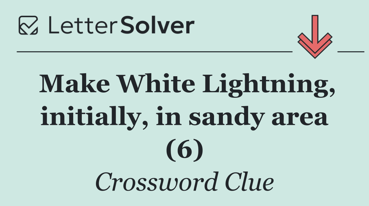 Make White Lightning, initially, in sandy area (6)
