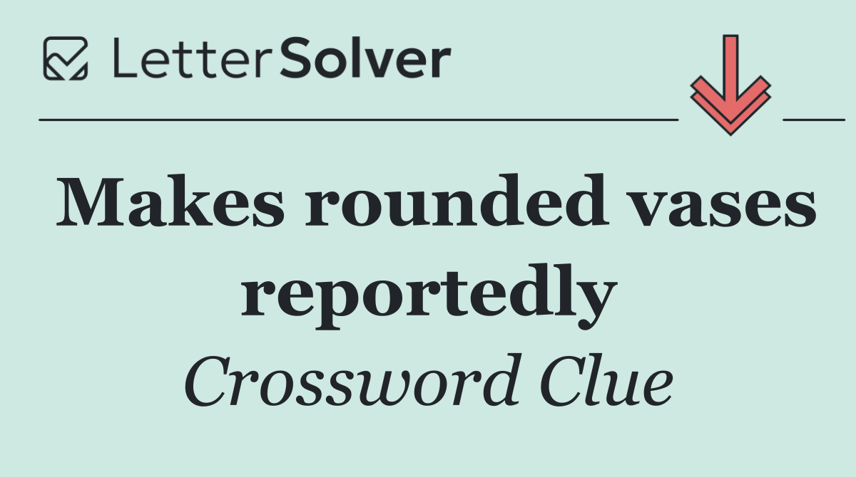 Makes rounded vases reportedly