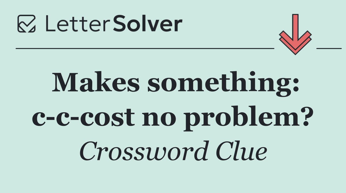 Makes something: c c cost no problem?