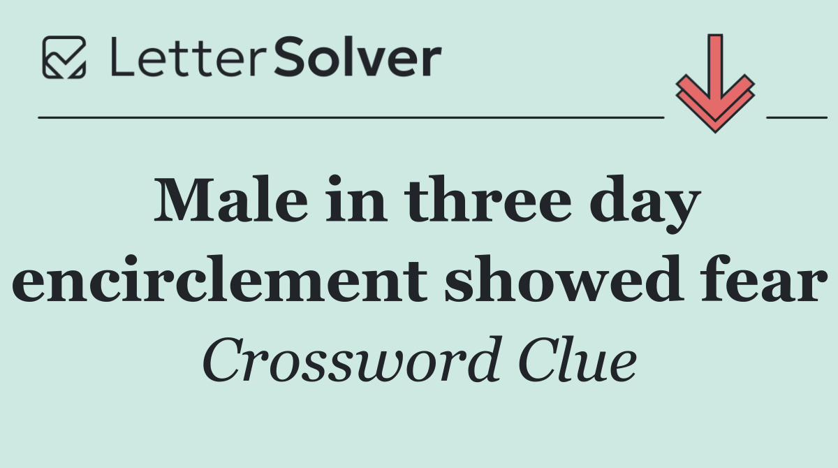 Male in three day encirclement showed fear