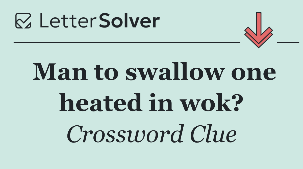 Man to swallow one heated in wok?