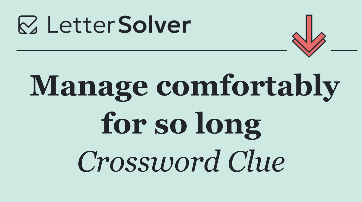 Manage comfortably for so long