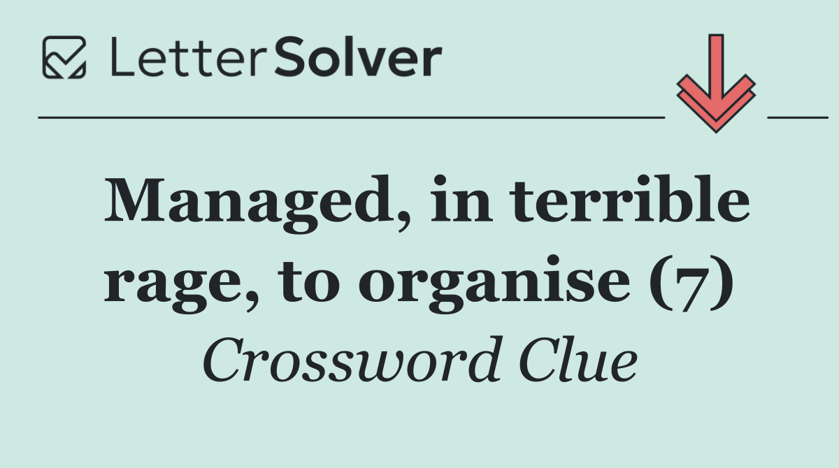 Managed, in terrible rage, to organise (7)