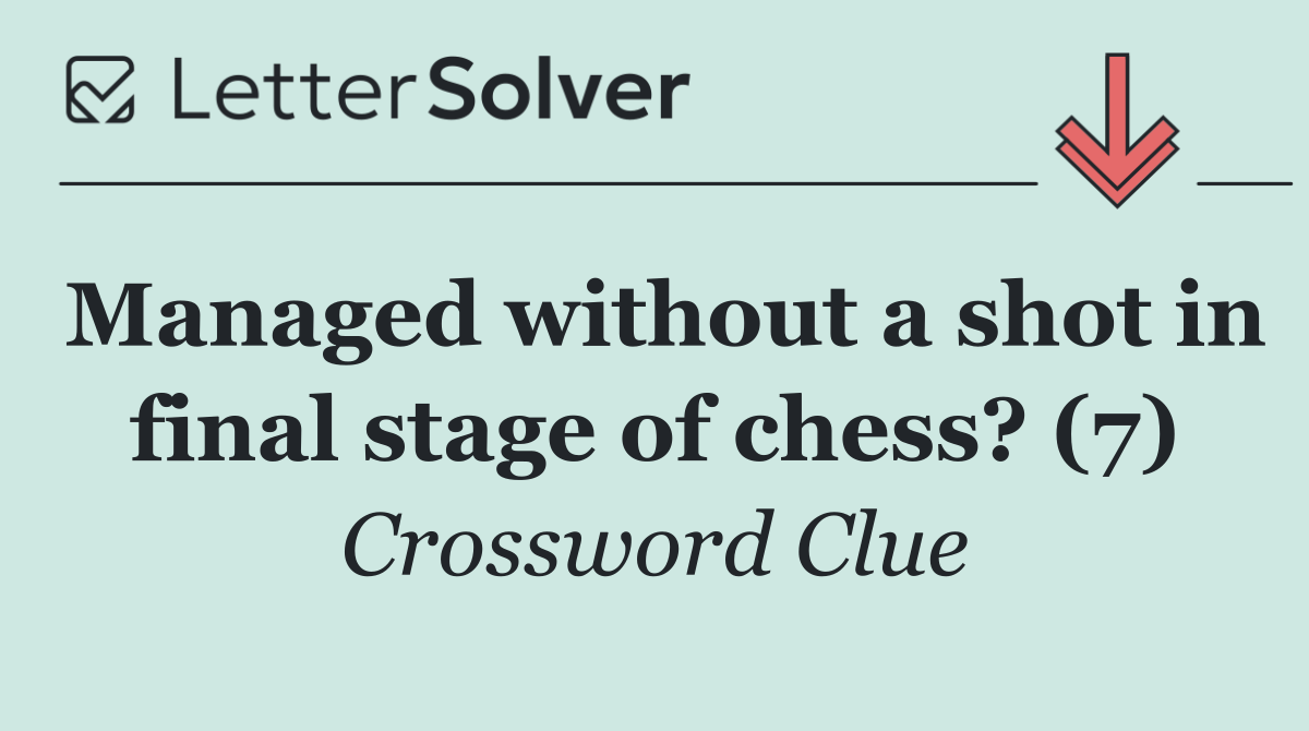 Managed without a shot in final stage of chess? (7)