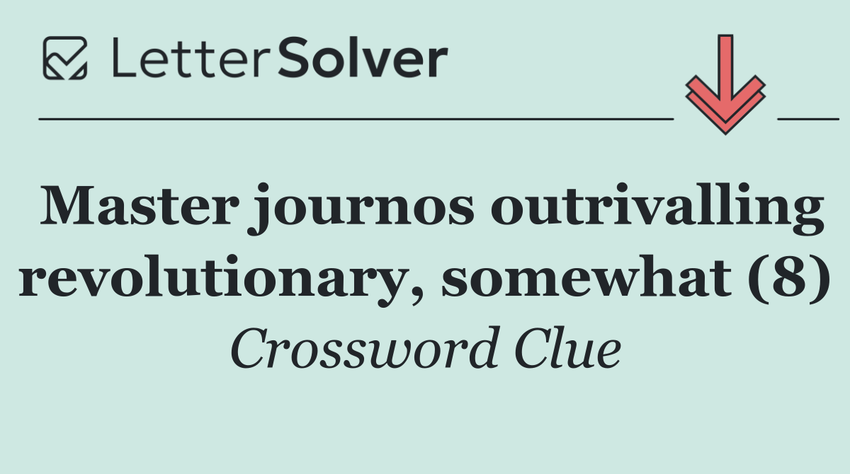 Master journos outrivalling revolutionary, somewhat (8)