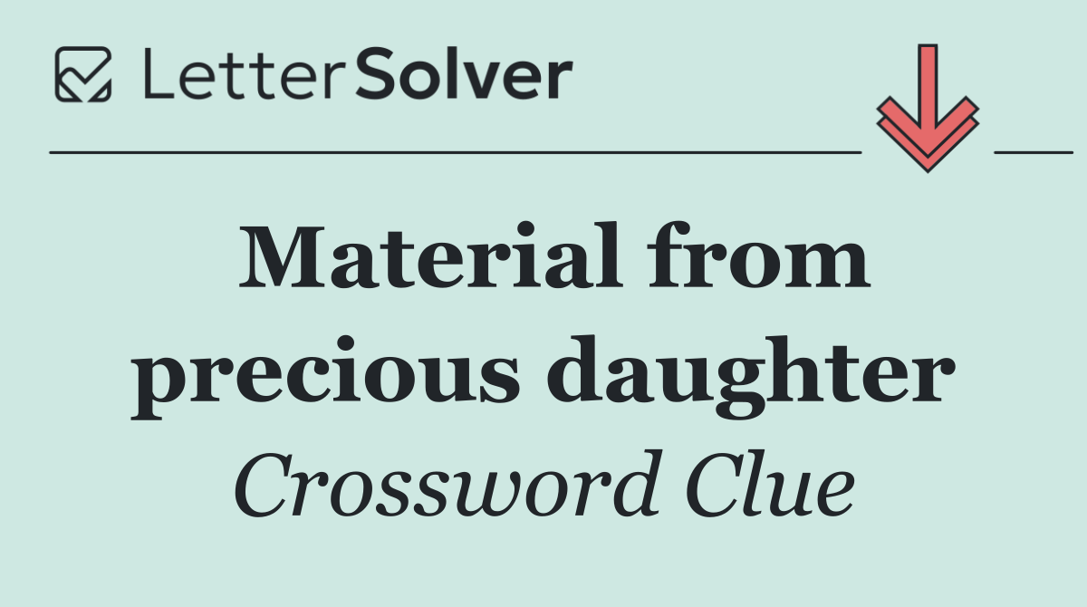 Material from precious daughter