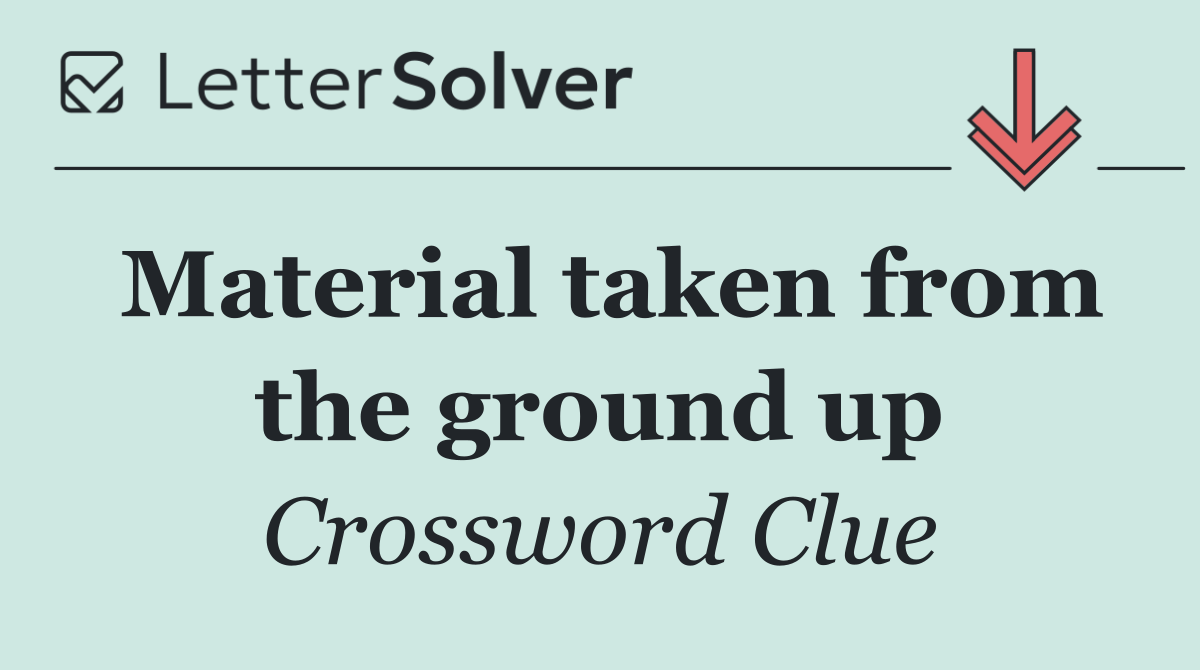 Material taken from the ground up