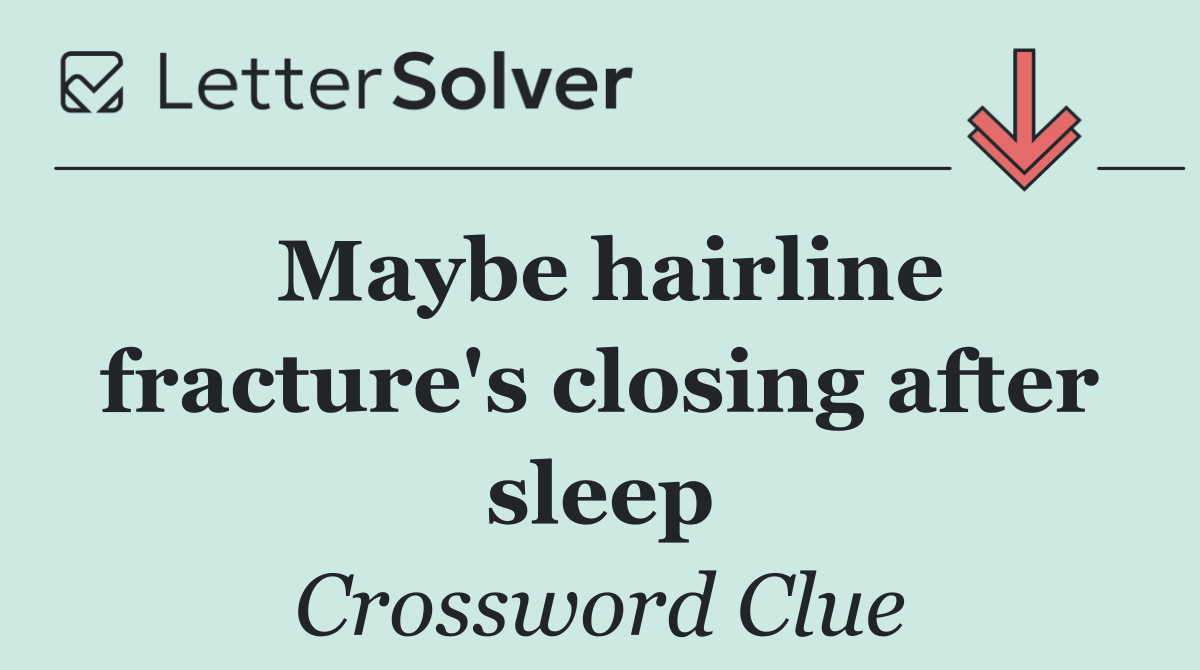 Maybe hairline fracture's closing after sleep