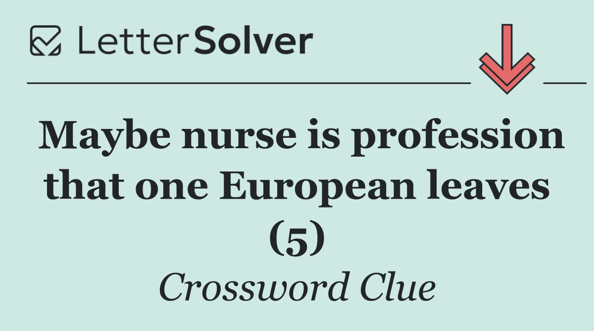 Maybe nurse is profession that one European leaves (5)