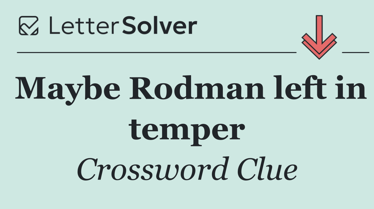Maybe Rodman left in temper