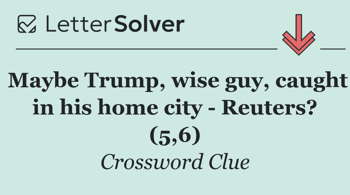 Maybe Trump, wise guy, caught in his home city   Reuters? (5,6)