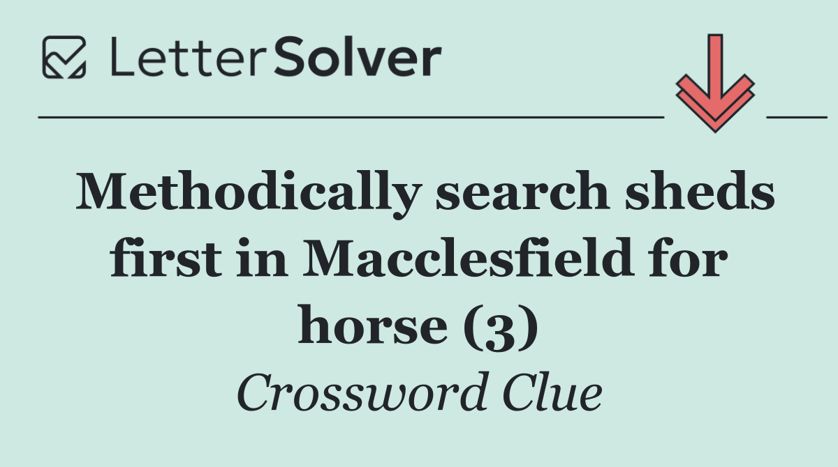 Methodically search sheds first in Macclesfield for horse (3)