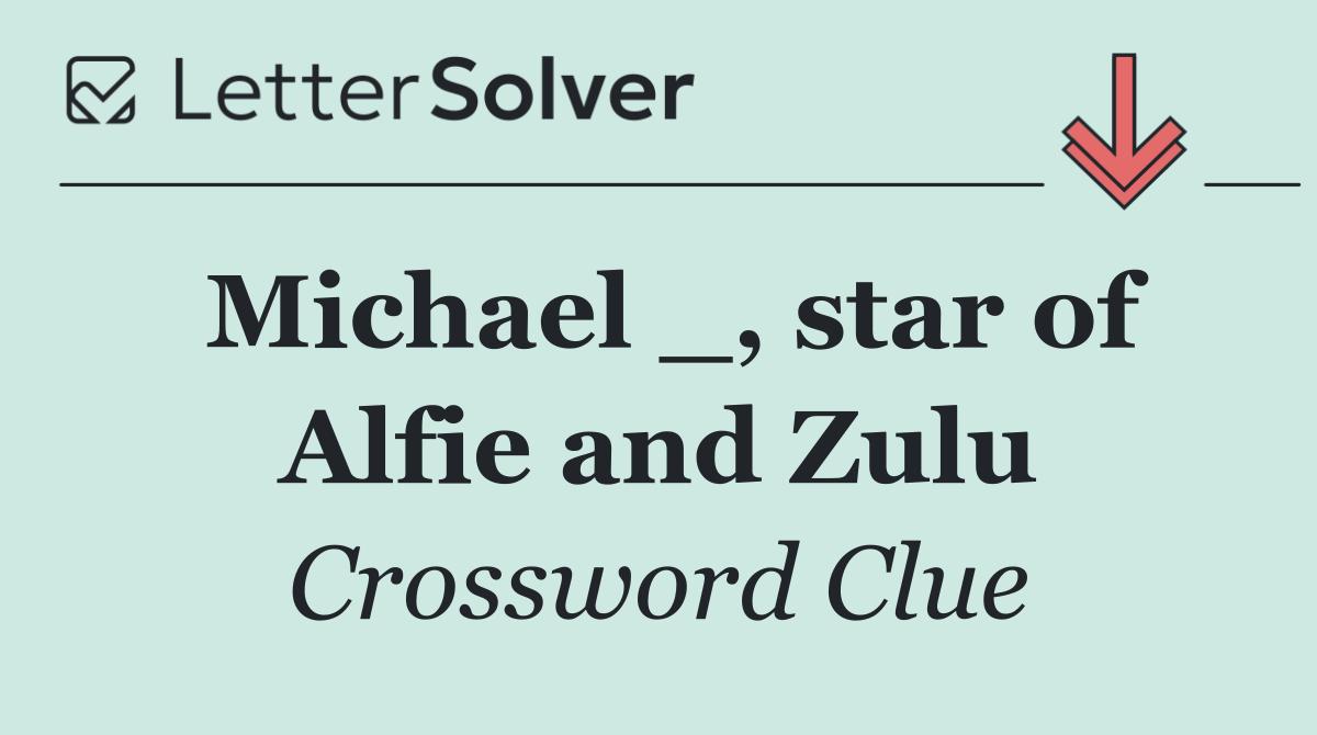 Michael _, star of Alfie and Zulu