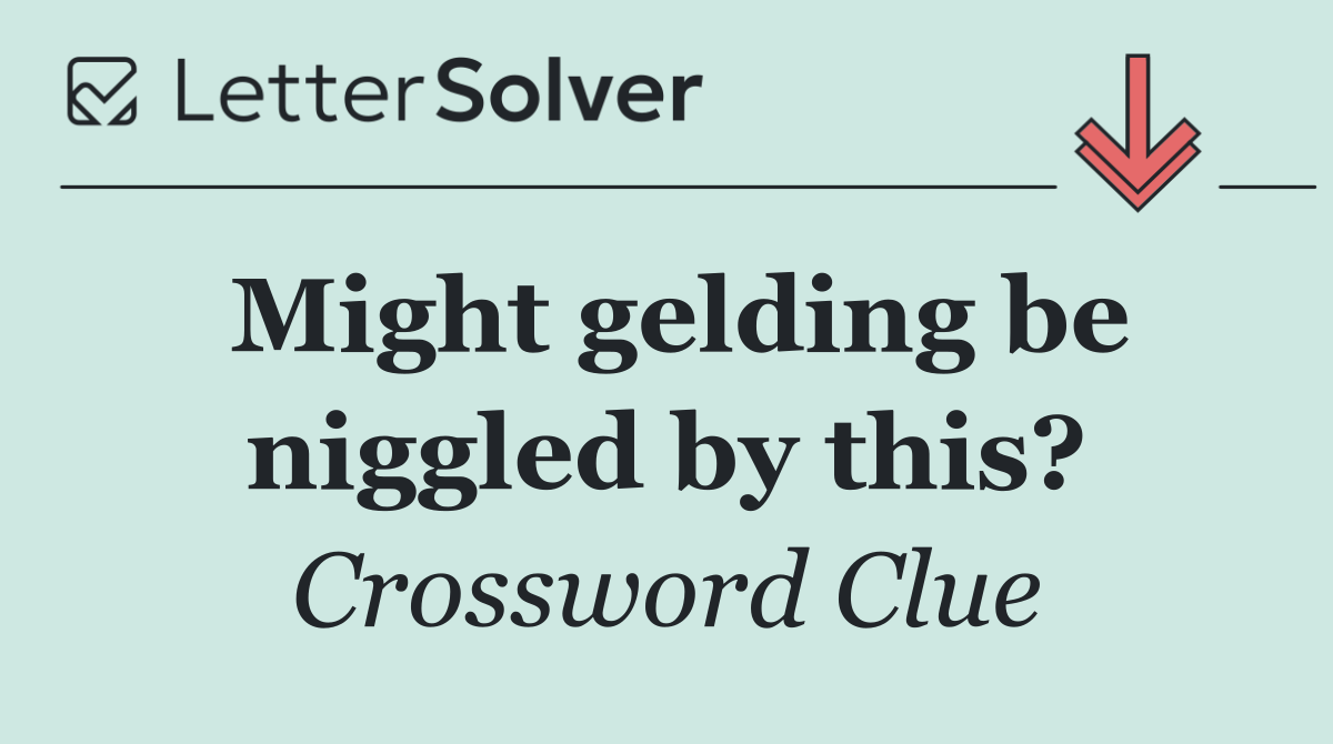 Might gelding be niggled by this?