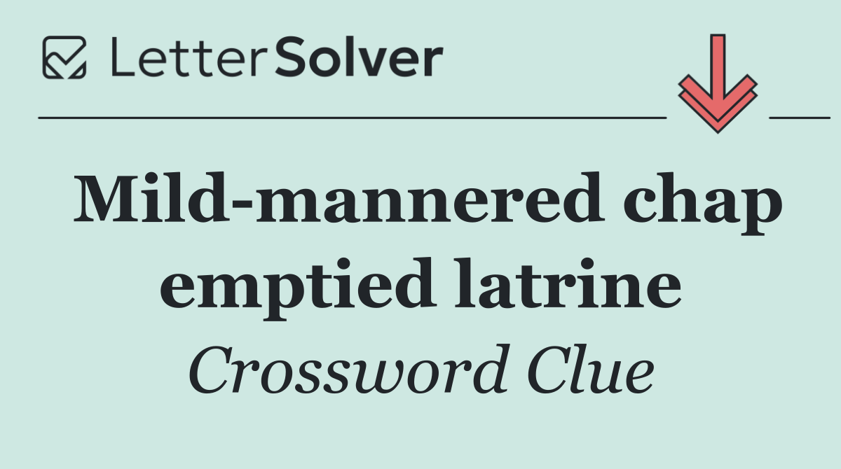 Mild mannered chap emptied latrine