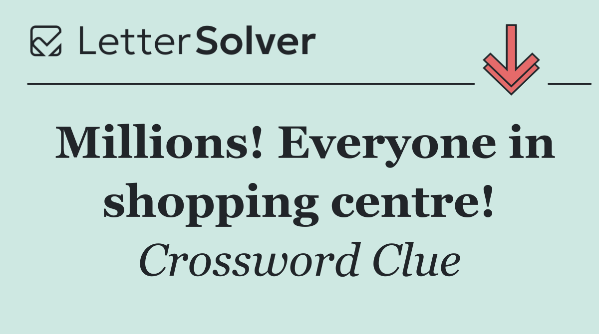 Millions! Everyone in shopping centre!