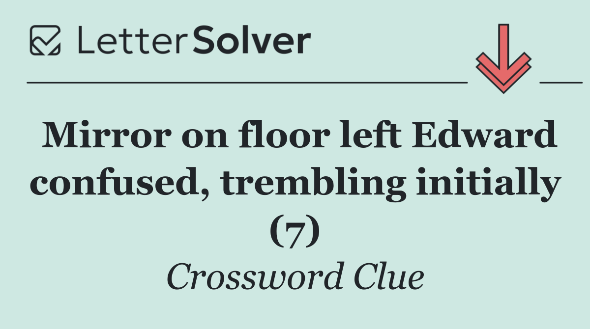 Mirror on floor left Edward confused, trembling initially (7)