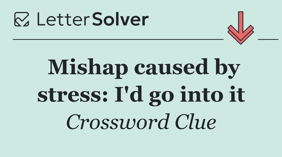 Mishap caused by stress: I'd go into it