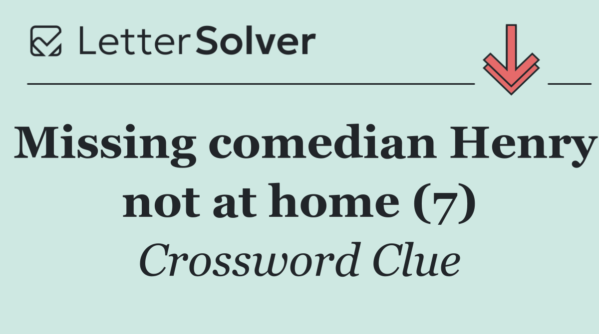 Missing comedian Henry not at home (7)