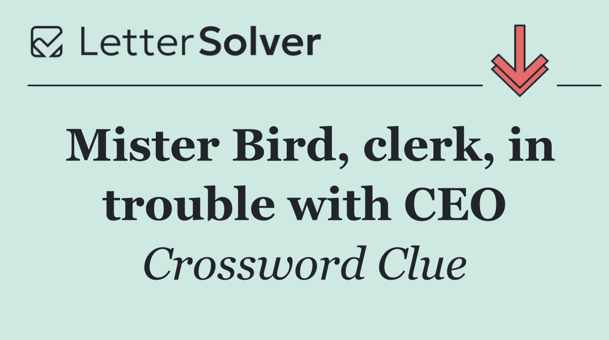 Mister Bird, clerk, in trouble with CEO