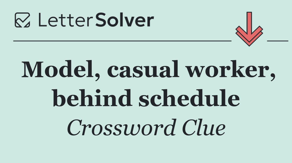 Model, casual worker, behind schedule